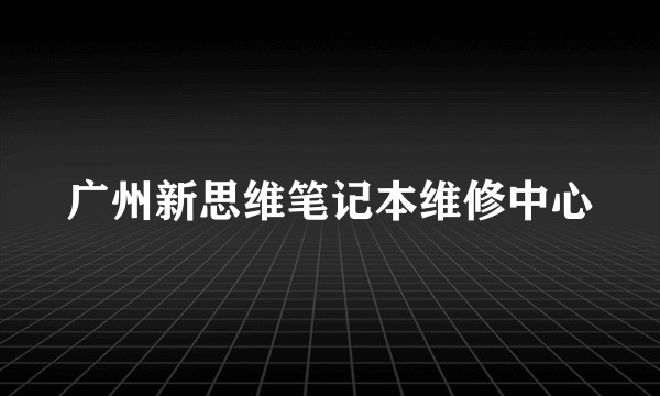 广州新思维笔记本维修中心