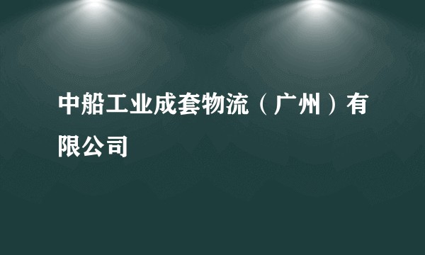 中船工业成套物流(广州)有限公司