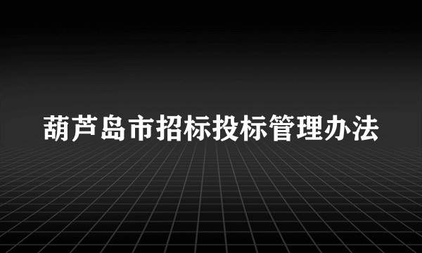 葫芦岛市招标投标管理办法