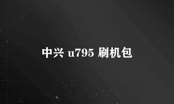 中兴 u795 刷机包