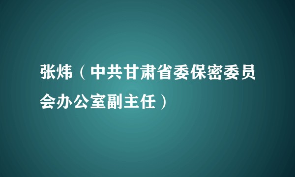张炜（中共甘肃省委保密委员会办公室副主任）