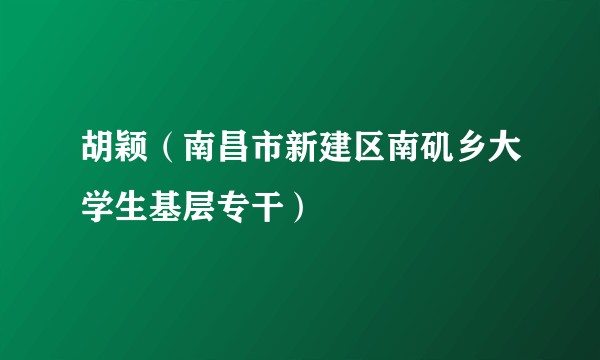 胡颖（南昌市新建区南矶乡大学生基层专干）