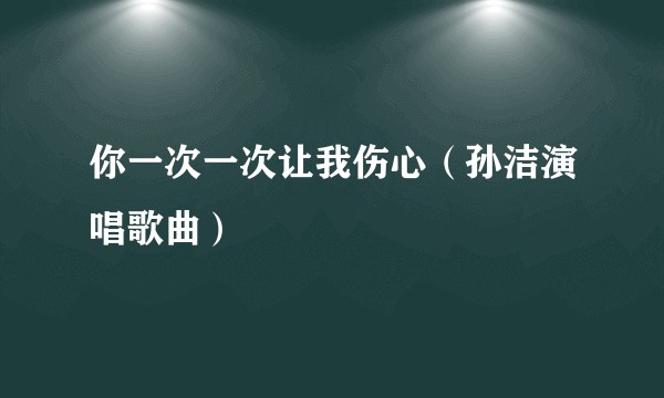 你一次一次让我伤心（孙洁演唱歌曲）