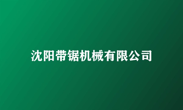 沈阳带锯机械有限公司