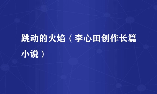 跳动的火焰（李心田创作长篇小说）