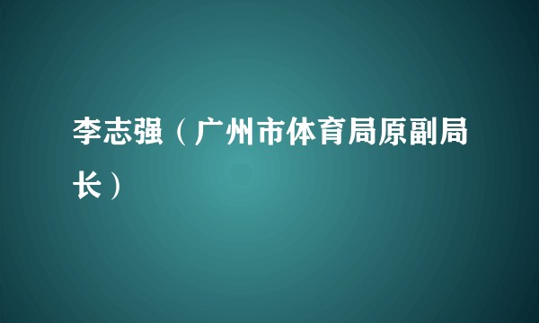 李志强（广州市体育局原副局长）