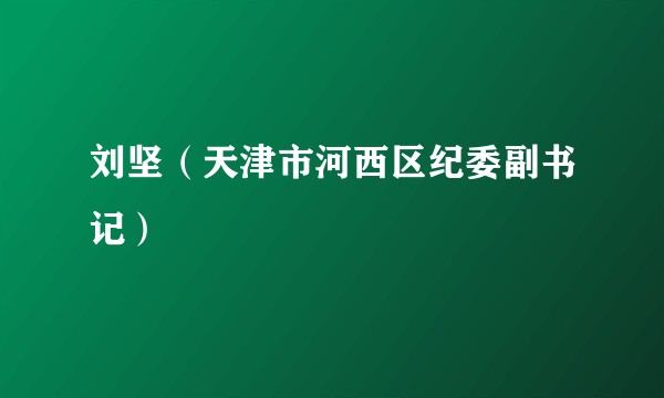 刘坚（天津市河西区纪委副书记）