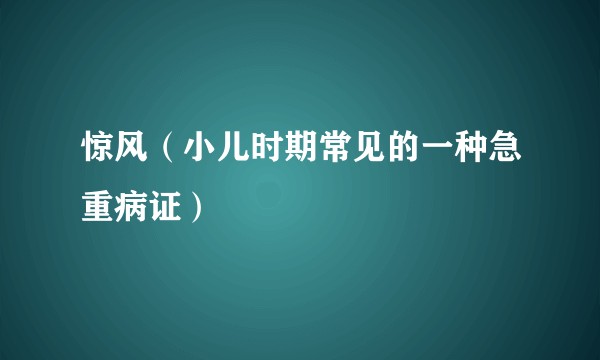 惊风（小儿时期常见的一种急重病证）