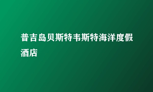 普吉岛贝斯特韦斯特海洋度假酒店