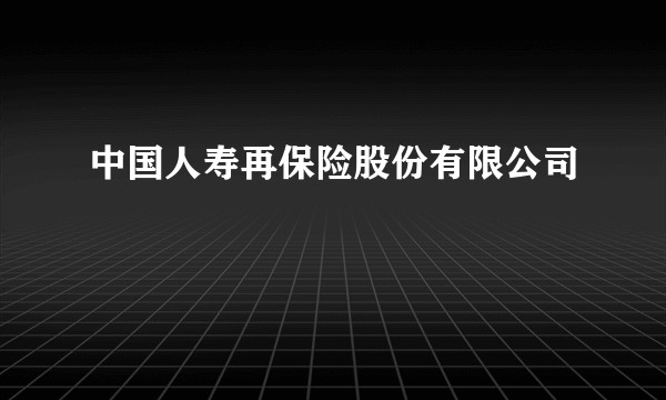 中国人寿再保险股份有限公司