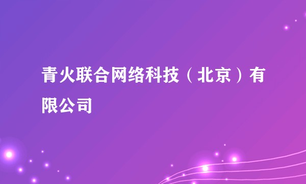 青火联合网络科技(北京)有限公司
