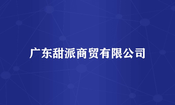 广东甜派商贸有限公司