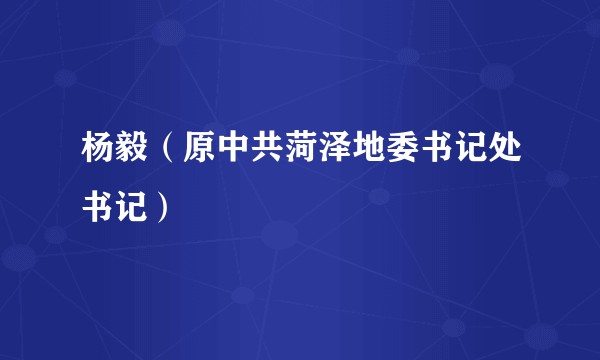 杨毅（原中共菏泽地委书记处书记）