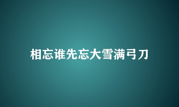 相忘谁先忘大雪满弓刀