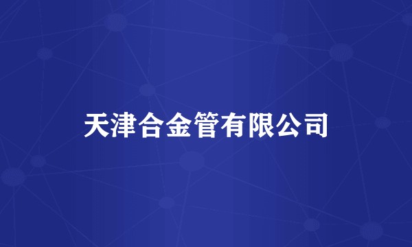 天津合金管有限公司
