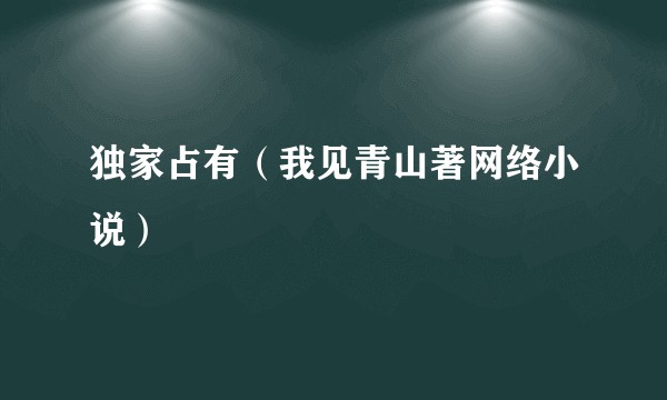 独家占有（我见青山著网络小说）