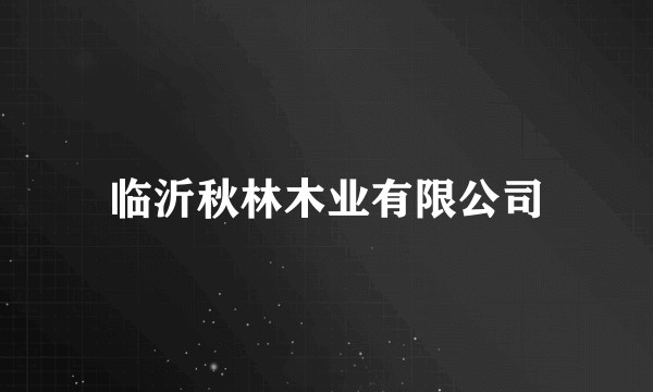 临沂秋林木业有限公司