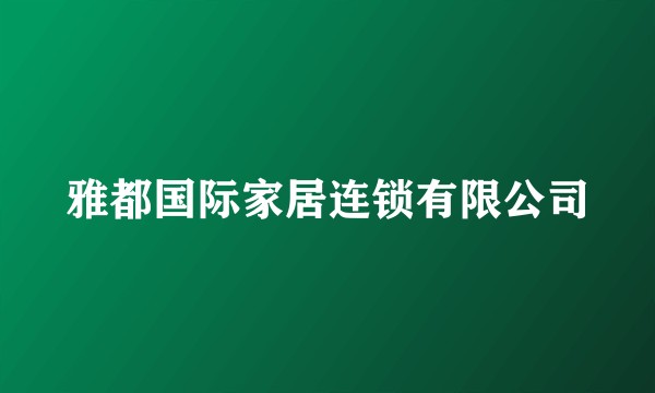 雅都国际家居连锁有限公司
