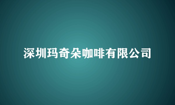 深圳玛奇朵咖啡有限公司