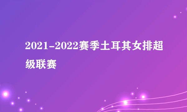 2021-2022赛季土耳其女排超级联赛