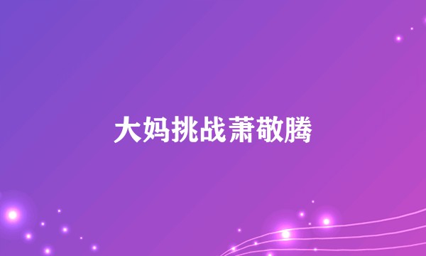 大妈挑战萧敬腾