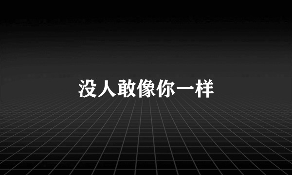 没人敢像你一样