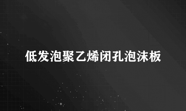 低发泡聚乙烯闭孔泡沫板