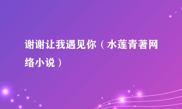 谢谢让我遇见你（水莲青著网络小说）