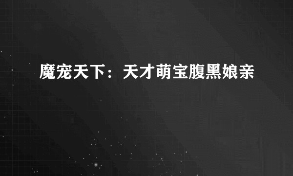 魔宠天下：天才萌宝腹黑娘亲
