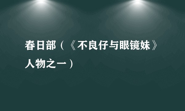 春日部（《不良仔与眼镜妹》人物之一）