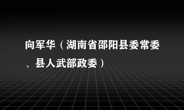 向军华（湖南省邵阳县委常委、县人武部政委）