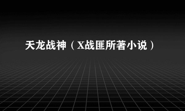 天龙战神（X战匪所著小说）