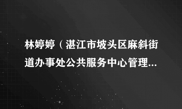 林婷婷（湛江市坡头区麻斜街道办事处公共服务中心管理岗九级职员）