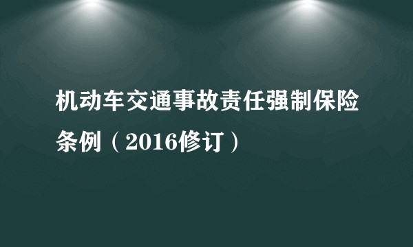 机动车交通事故责任强制保险条例（2016修订）