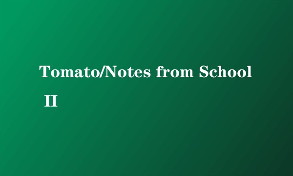 Tomato/Notes from School II
