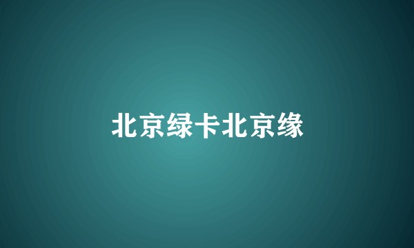 北京绿卡北京缘