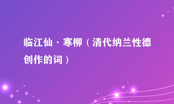 临江仙·寒柳(清代纳兰性德创作的词)