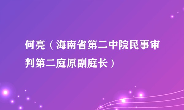 何亮（海南省第二中院民事审判第二庭原副庭长）