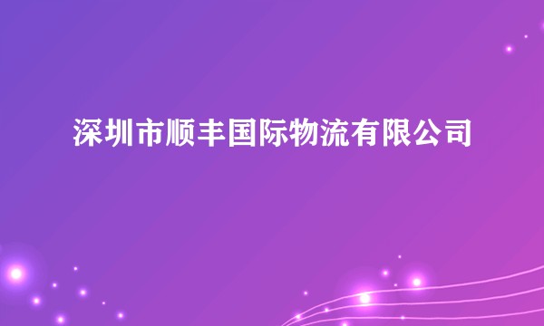 深圳市顺丰国际物流有限公司