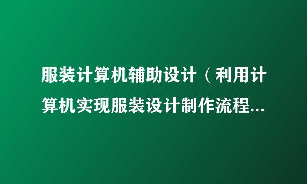 服装计算机辅助设计(利用计算机实现服装设计制作流程的计算机化)