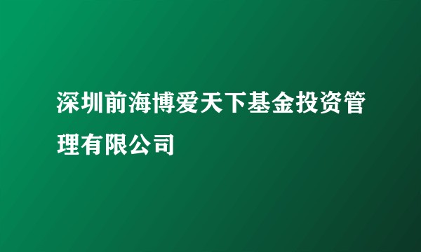 深圳前海博爱天下基金投资管理有限公司