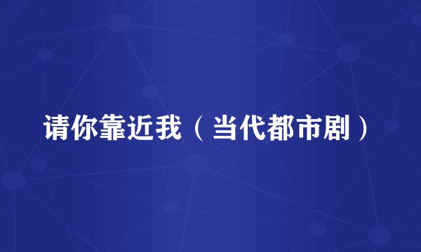 请你靠近我（当代都市剧）