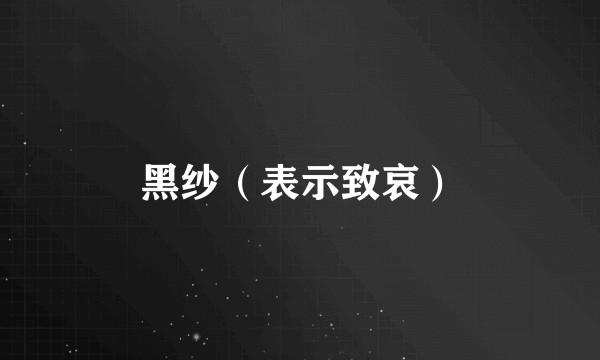 黑纱（表示致哀）