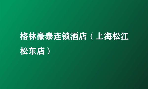 格林豪泰连锁酒店（上海松江松东店）