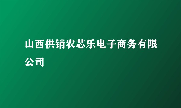 山西供销农芯乐电子商务有限公司