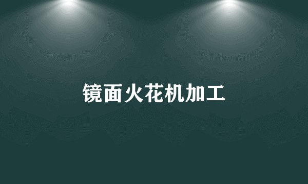 镜面火花机加工