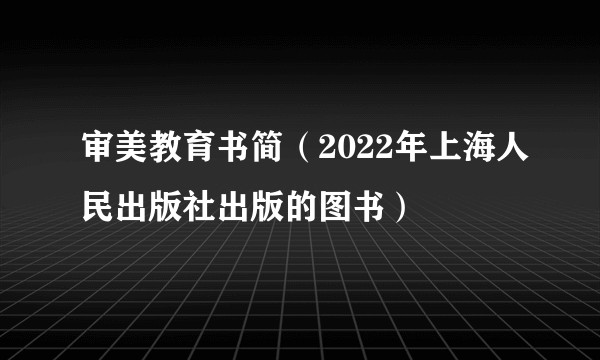 审美教育书简(2022年上海人民出版社出版的图书)
