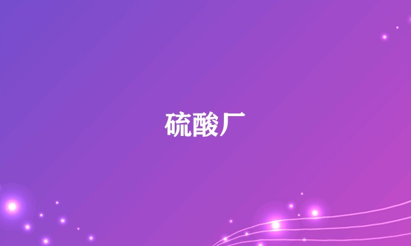 硫酸厂
