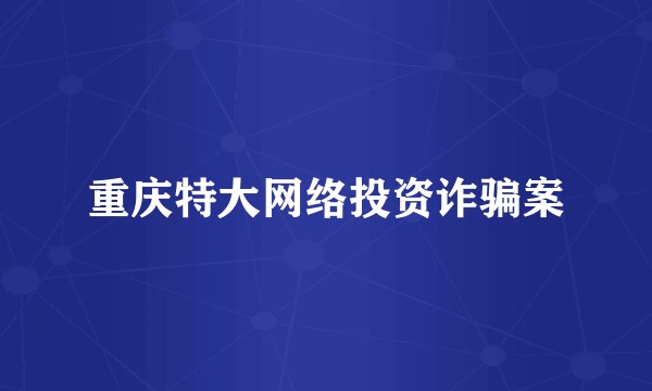 重庆特大网络投资诈骗案