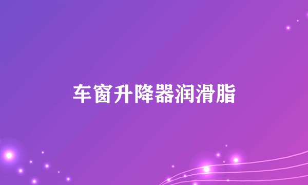 车窗升降器润滑脂